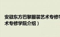 安徽东方巴黎服装艺术专修学院（关于安徽东方巴黎服装艺术专修学院介绍）