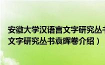 安徽大学汉语言文字研究丛书袁晖卷（关于安徽大学汉语言文字研究丛书袁晖卷介绍）