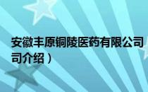 安徽丰原铜陵医药有限公司（关于安徽丰原铜陵医药有限公司介绍）