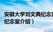 安徽大学刘文典纪念室（关于安徽大学刘文典纪念室介绍）