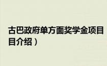 古巴政府单方面奖学金项目（关于古巴政府单方面奖学金项目介绍）