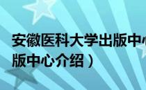 安徽医科大学出版中心（关于安徽医科大学出版中心介绍）