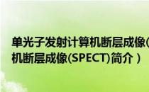 单光子发射计算机断层成像(SPECT)（关于单光子发射计算机断层成像(SPECT)简介）