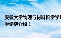 安徽大学物理与材料科学学院（关于安徽大学物理与材料科学学院介绍）