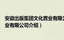 安徽出版集团文化置业有限公司（关于安徽出版集团文化置业有限公司介绍）