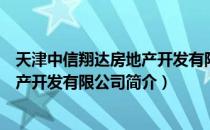 天津中信翔达房地产开发有限公司（关于天津中信翔达房地产开发有限公司简介）