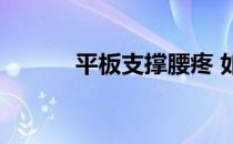 平板支撑腰疼 如何支撑下背痛 