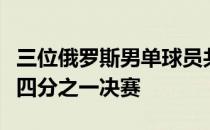 三位俄罗斯男单球员共同闯入一项大满贯赛的四分之一决赛