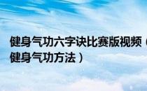 健身气功六字诀比赛版视频（健身气功方法 教您三项简单的健身气功方法）