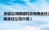 安徽云鸿网络科技有限责任公司（关于安徽云鸿网络科技有限责任公司介绍）