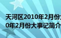 天河区2010年2月份大事记（关于天河区2010年2月份大事记简介）