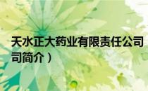 天水正大药业有限责任公司（关于天水正大药业有限责任公司简介）