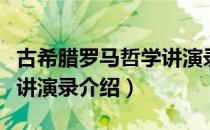 古希腊罗马哲学讲演录（关于古希腊罗马哲学讲演录介绍）