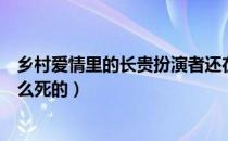 乡村爱情里的长贵扮演者还在吗（乡村爱情长贵扮演者是怎么死的）