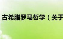 古希腊罗马哲学（关于古希腊罗马哲学介绍）