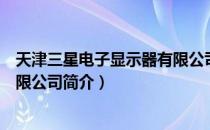 天津三星电子显示器有限公司（关于天津三星电子显示器有限公司简介）