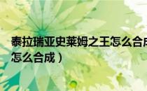 泰拉瑞亚史莱姆之王怎么合成（泰拉瑞亚史莱姆女王召唤物怎么合成）