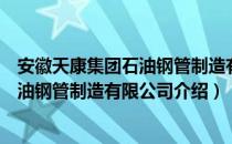 安徽天康集团石油钢管制造有限公司（关于安徽天康集团石油钢管制造有限公司介绍）