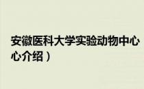 安徽医科大学实验动物中心（关于安徽医科大学实验动物中心介绍）