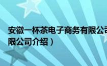 安徽一杯茶电子商务有限公司（关于安徽一杯茶电子商务有限公司介绍）