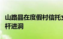 山路晶在度假村信托女子赛第二轮打出两个一杆进洞