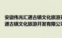 安徽伟光汇通古镇文化旅游开发有限公司（关于安徽伟光汇通古镇文化旅游开发有限公司介绍）