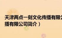 天津两点一刻文化传播有限公司（关于天津两点一刻文化传播有限公司简介）