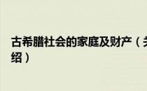 古希腊社会的家庭及财产（关于古希腊社会的家庭及财产介绍）