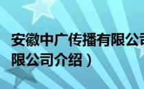 安徽中广传播有限公司（关于安徽中广传播有限公司介绍）