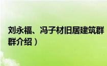 刘永福、冯子材旧居建筑群（关于刘永福、冯子材旧居建筑群介绍）