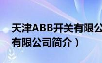 天津ABB开关有限公司（关于天津ABB开关有限公司简介）