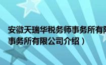 安徽天瑞华税务师事务所有限公司（关于安徽天瑞华税务师事务所有限公司介绍）