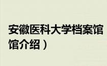 安徽医科大学档案馆（关于安徽医科大学档案馆介绍）