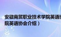 安徽商贸职业技术学院英语协会（关于安徽商贸职业技术学院英语协会介绍）