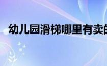 幼儿园滑梯哪里有卖的（幼儿园滑梯价格）