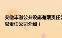 安徽丰溢公共设施有限责任公司（关于安徽丰溢公共设施有限责任公司介绍）