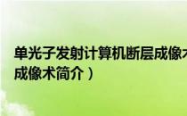 单光子发射计算机断层成像术（关于单光子发射计算机断层成像术简介）