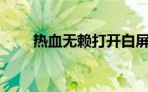 热血无赖打开白屏（热血无赖白屏）