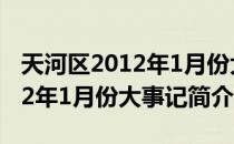 天河区2012年1月份大事记（关于天河区2012年1月份大事记简介）