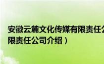 安徽云麓文化传媒有限责任公司（关于安徽云麓文化传媒有限责任公司介绍）