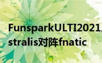 FunsparkULTI2021总决赛第三日第二场由Astralis对阵fnatic