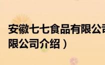 安徽七七食品有限公司（关于安徽七七食品有限公司介绍）