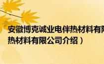 安徽博克诚业电伴热材料有限公司（关于安徽博克诚业电伴热材料有限公司介绍）