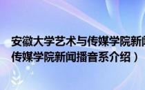 安徽大学艺术与传媒学院新闻播音系（关于安徽大学艺术与传媒学院新闻播音系介绍）