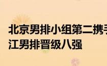 北京男排小组第二携手此前出线的小组第一浙江男排晋级八强