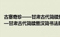 古塞奇珍——甘肃古代简牍暨汉简书法展（关于古塞奇珍——甘肃古代简牍暨汉简书法展介绍）