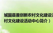 城固县首创新农村文化建设活动中心（关于城固县首创新农村文化建设活动中心简介）