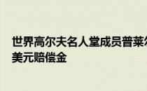 世界高尔夫名人堂成员普莱尔从儿子运作的公司取得500万美元赔偿金