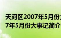 天河区2007年5月份大事记（关于天河区2007年5月份大事记简介）