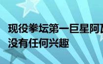 现役拳坛第一巨星阿瓦雷兹对参加东京奥运会没有任何兴趣